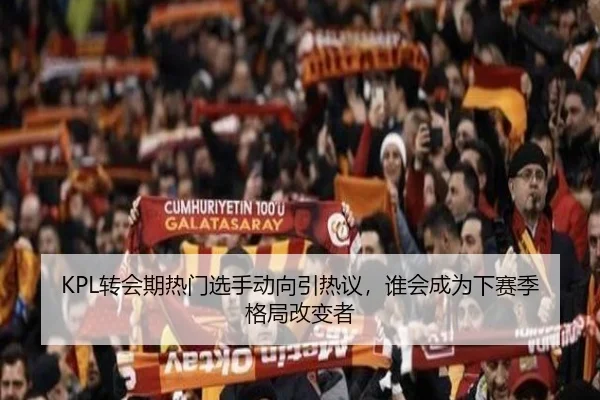 KPL转会期热门选手动向引热议，谁会成为下赛季格局改变者 | kaiyunweb